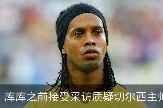 库库之前接受采访质疑切尔西主帅和引援选择 赛季结束加盟皇马