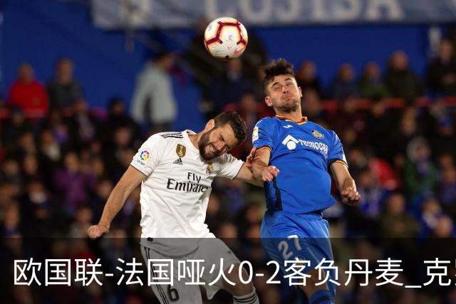 欧国联-法国哑火0-2客负丹麦 克罗地亚夺头名